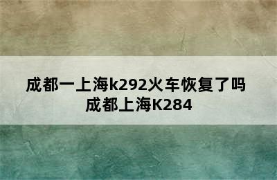 成都一上海k292火车恢复了吗 成都上海K284